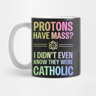 Protons Have Mass? I Didn't Even Know They Were Catholic Mug